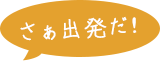 さぁ出発だ！